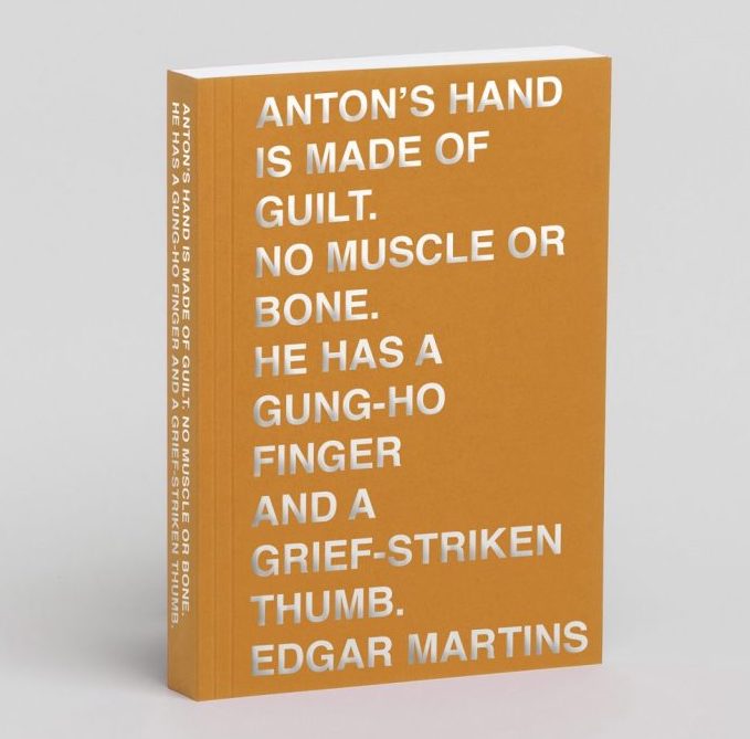 cover of the publication, Edgar Martins, Anton’s hand is made of guilt. No muscle of bone. He has a Gung-ho Finger and a Grief-stricken Thumb, The Moth House 2024