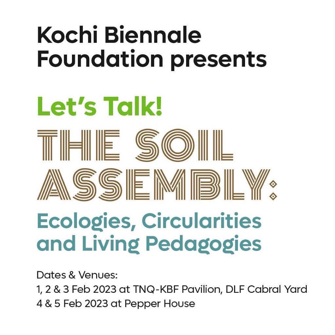 poster reading 'Kochi Biennale Foundation presents Let's Talk! The Soil Assembly: Ecologies, Circularities and Living Pedagogies' Dates and Venues: 1,2&3 Feb 2023 at TNQ-KBP Pavilion, DLF Cabral Yard. 4&5 Feb 2023 at Pepper House'